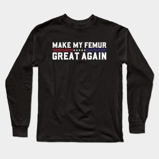 Make My Femur Great Again Broken Leg Femur Surgery Recovery Long Sleeve T-Shirt